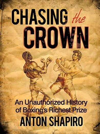 chasing the crown,an unauthorized history of boxing`s richest prize