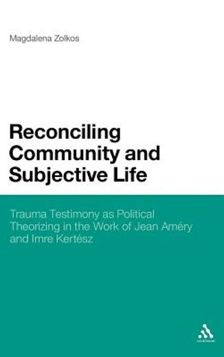 reconciling community and subjective life,trauma testimony as political theorizing in the work of jean amery and imre kertesz