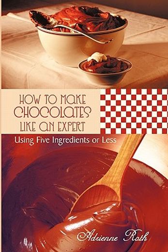how to make chocolates like an expert,using five ingredients or less (en Inglés)