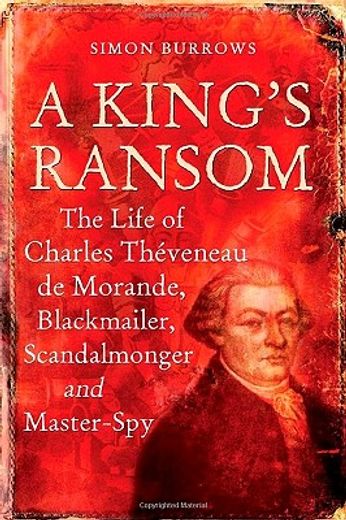 a king´s ransom,the life of charles theveneau de morande, blackmailer, scandalmonger & master-spy