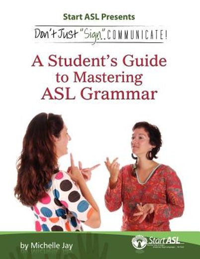 don ` t just sign... communicate!: a student ` s guide to mastering asl grammar