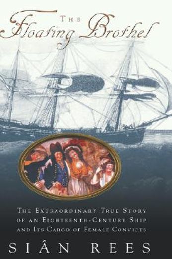 the floating brothel,the extraordinary true story of an eighteenth-century ship and its cargo of female convicts