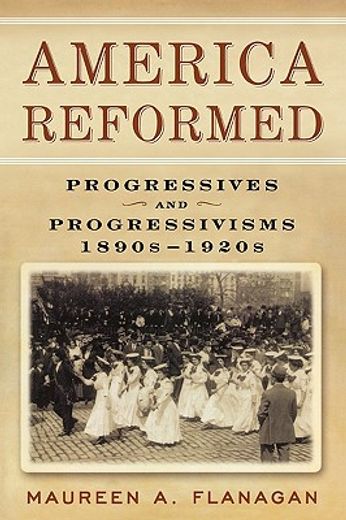 america reformed,progressives and progressivisms, 1890s-1920s