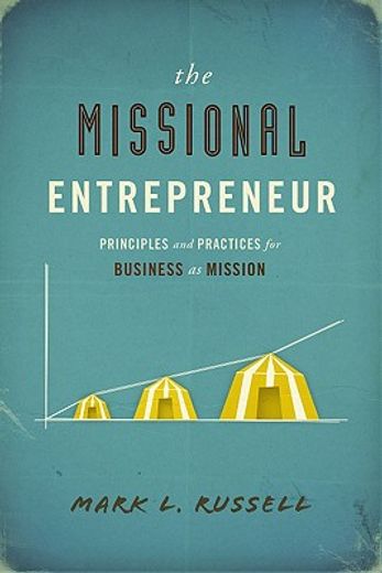 the missional entrepreneur,principles and practices for business as mission (en Inglés)
