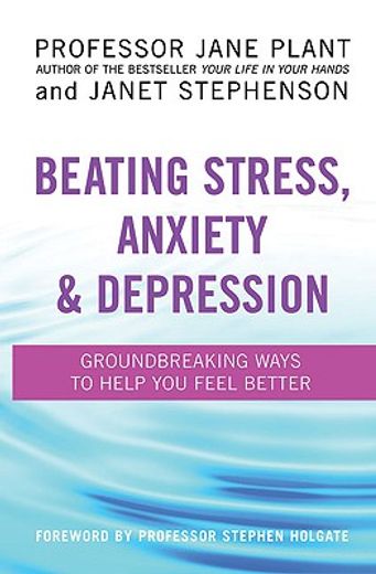 beating stress, anxiety & depression,groundbreaking ways to help you feel better
