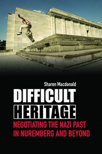 difficult heritage,negotiating the nazi past in nuremberg and beyond