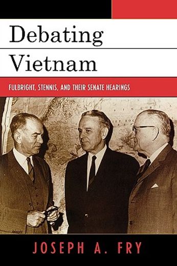 debating vietnam,fulbright, stennis, and their senate hearings