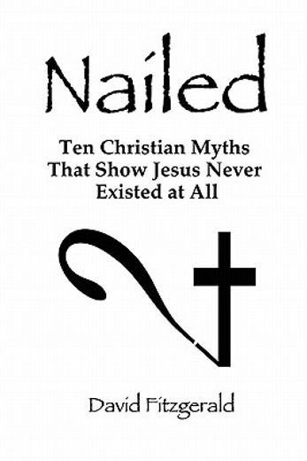 nailed: ten christian myths that show jesus never existed at all (en Inglés)