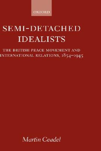 semi-detached idealists,the british peace movement and international relations, 1854-1945