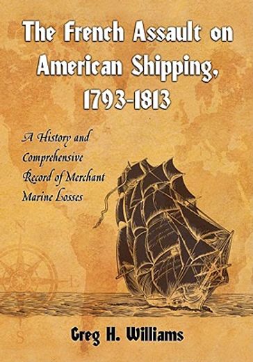 the french assault on american shipping, 1793-1813,a history and comprehensive record of merchant marine losses