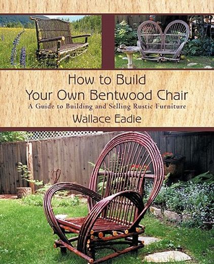 how to build your own bentwood chair,a guide to building and selling rustic furniture (en Inglés)