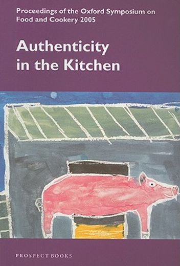 Authenticity in the Kitchen: Proceedings of the Oxford Syposium on Food and Cookery 2005 (en Inglés)