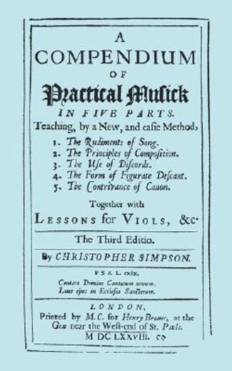 a compendium of practical musick in five parts,teaching, by a new, and eafie method, together with lessons for viols