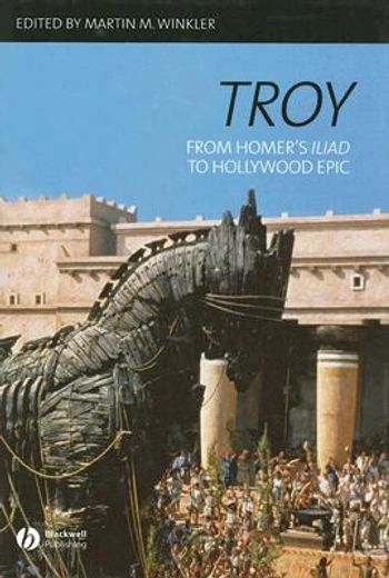 troy,from homer´s iliad to hollywood epic