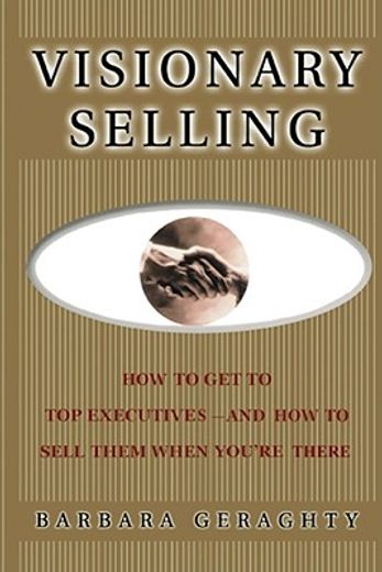 visionary selling,how to get to top executives and how to sell them when you`re there
