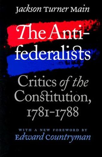 the antifederalists,critics of the constitution, 1781-1788
