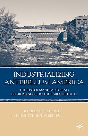 industrializing antebellum america,the rise of manufacturing entrepreneurs in the early republic