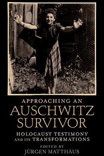 approaching an auschwitz survivor,holocaust testimony and its transformations