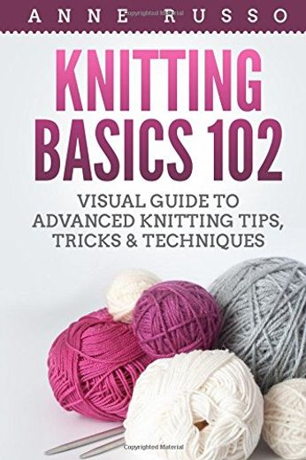 Knitting Basics 102: Visual Guide to Advanced Knitting Tips, Tricks & Techniques (en Inglés)