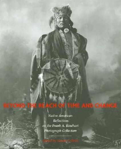 beyond the reach of time and change,native american reflections on the frank a. rinehart photograph collection