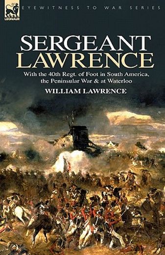 sergeant lawrence: with the 40th regt. of foot in south america, the peninsular war & at waterloo