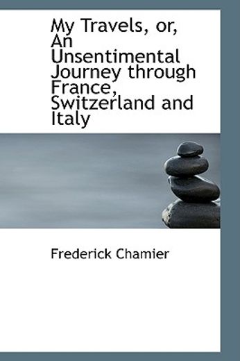 my travels, or, an unsentimental journey through france, switzerland and italy