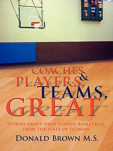 great teams, players, & coaches: stories about high school basketball from the state of illinois