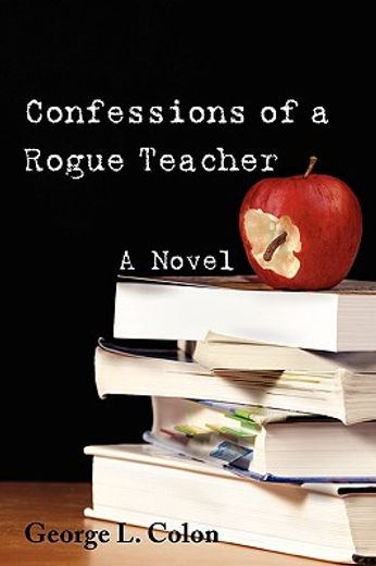 confessions of a rogue teacher: a novel
