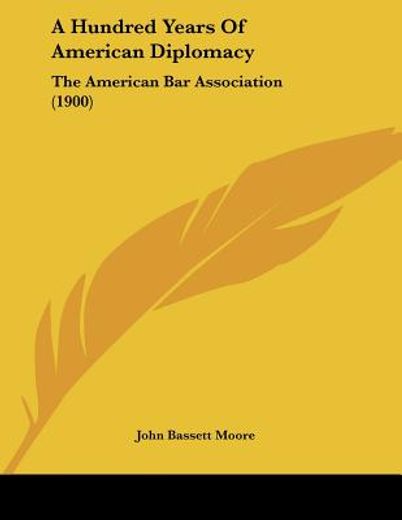 a hundred years of american diplomacy,the american bar association