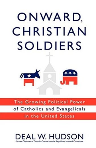 onward, christian soldiers,the growing political power of catholics and evangelicals in the united states