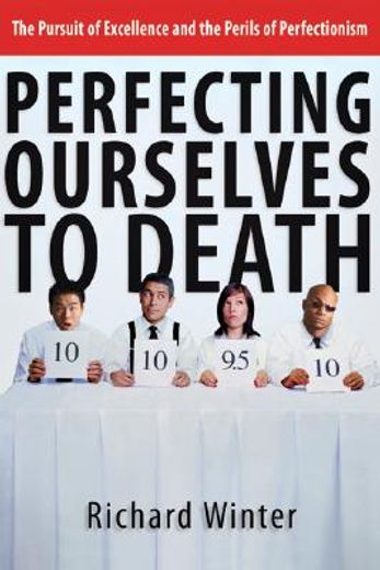 perfecting ourselves to death,the pursuit of excellence and the perils of perfectionism