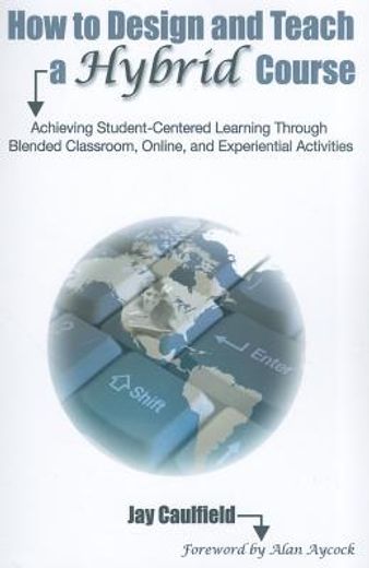 how to design and teach a hybrid course,achieving student-centered learning through blended classroom, online and experiential activities