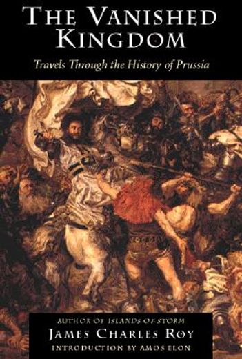the vanished kingdom,travels through the history of prussia (en Inglés)