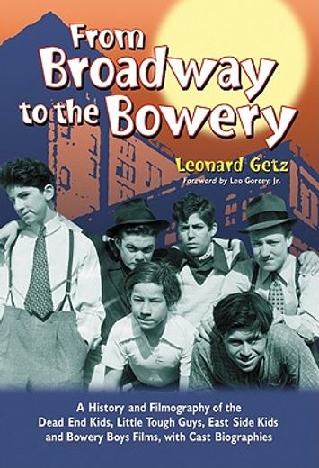 from broadway to the bowery,a history and filmography of the dead end kids, little tough guys, east side kids and bowery boys fi