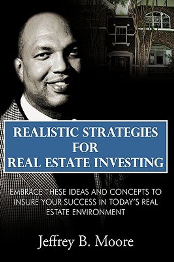 realistic strategies for real estate investing,embrace these ideas and concepts to insure your success in today´s real estate environment