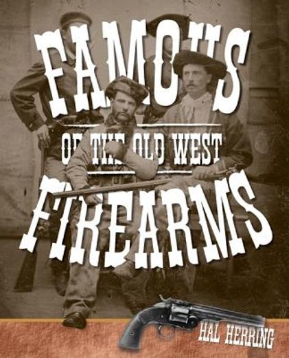 famous firearms of the old west,from wild bill hickok`s colt revolvers to geronimo`s winchester, twelve guns that shaped our history (en Inglés)