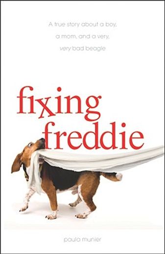 Fixing Freddie: A True Story about a Boy, a Single Mom, and a Very, Very Bad Beagle