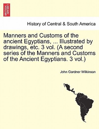 manners and customs of the ancient egyptians, ... illustrated by drawings, etc. 3 vol. (a second series of the manners and customs of the ancient egyp