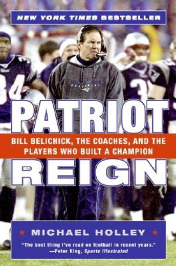 patriot reign,bill belichick, the coaches, and the players who built a champion
