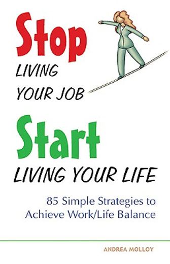stop living your job, start living your life,85 simple strategies to achieve work/life balance