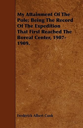 my attainment of the pole; being the record of the expedition that first reached the boreal center,