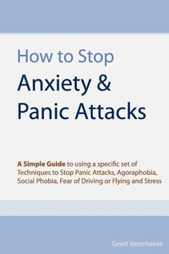 how to stop anxiety & panic attacks,a simple guide to using a specific set of techniques to stop panic attacks, agoraphobia, social phob