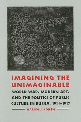 imagining the unimaginable,world war, modern art, & the politics of public culture in russia, 1914-1917