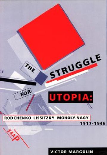 the struggle for utopia,rodchenko, lissitzky, moholy-nagy : 1917-1946