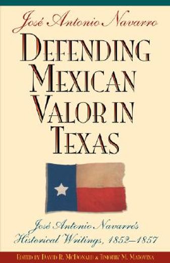 defending mexican valor in texas,jose antonio navarro´s historical writings, 1853-1857 (en Inglés)