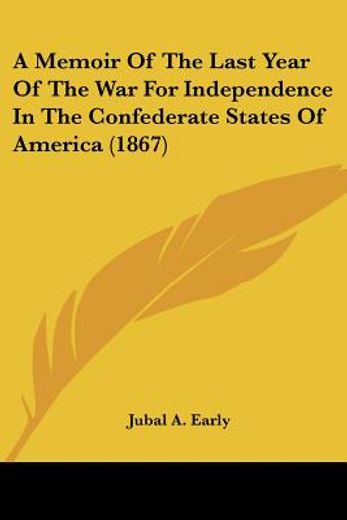 a memoir of the last year of the war for independence in the confederate states of america (1867)