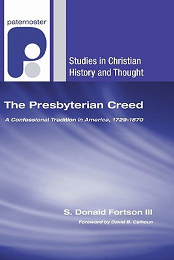 the presbyterian creed,a confessional tradition in america, 1729-1870