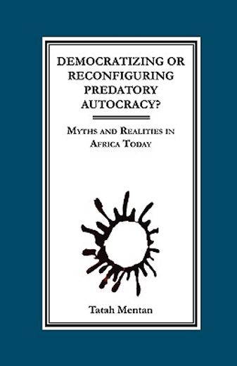democratizing or reconfiguring predatory autocracy?,myths and realities in africa today
