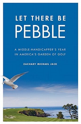 let there be pebble,a middle-handicapper`s year in america`s garden of golf