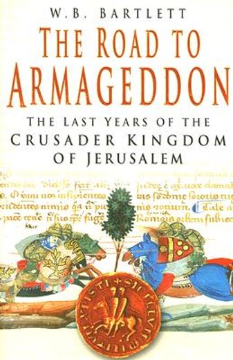 the road to armageddon,the last years of the crusader kingdom of jerusalem